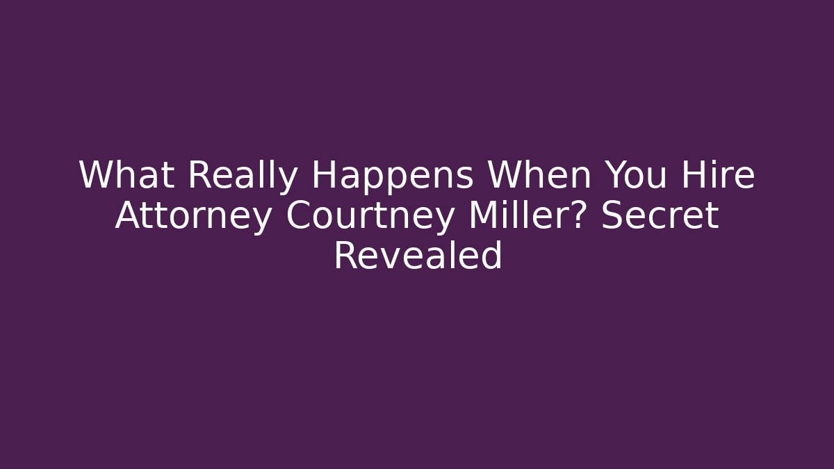 What Really Happens When You Hire Attorney Courtney Miller? Secret Revealed