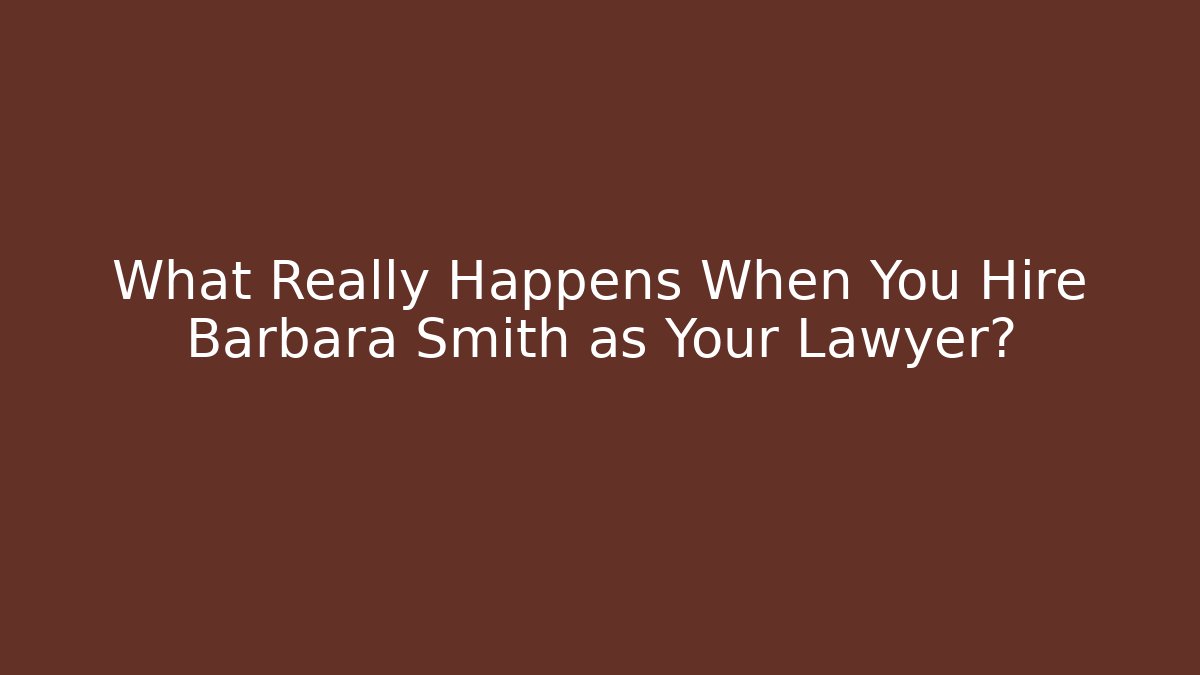 What Really Happens When You Hire Barbara Smith as Your Lawyer?