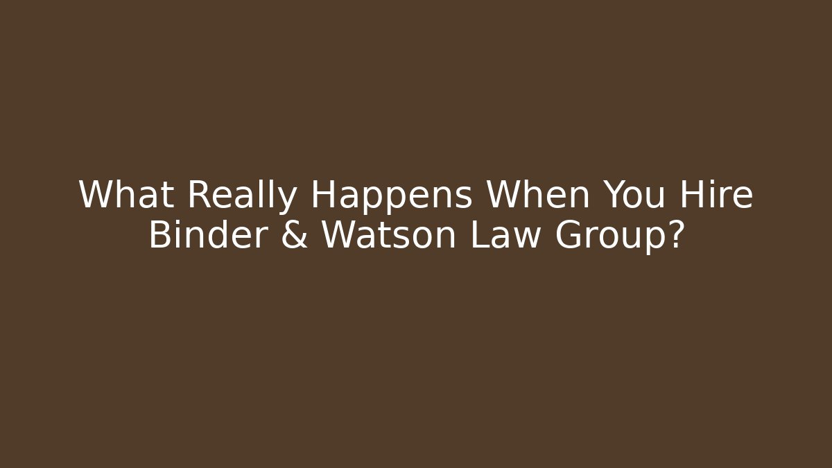 What Really Happens When You Hire Binder & Watson Law Group?