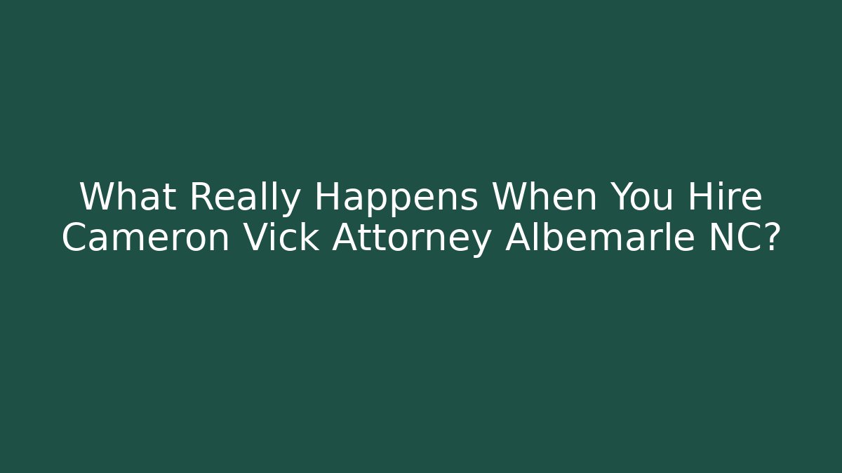 What Really Happens When You Hire Cameron Vick Attorney Albemarle NC?