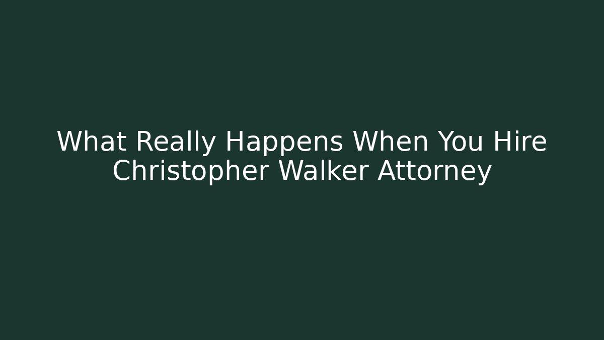 What Really Happens When You Hire Christopher Walker Attorney