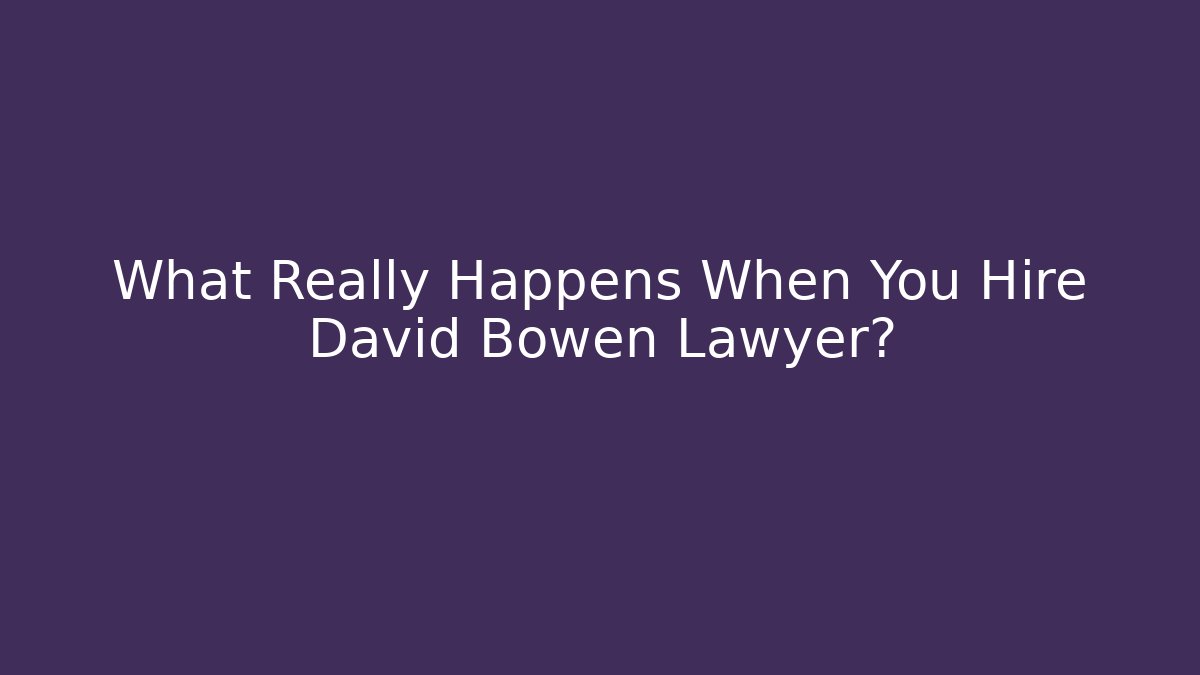 What Really Happens When You Hire David Bowen Lawyer?