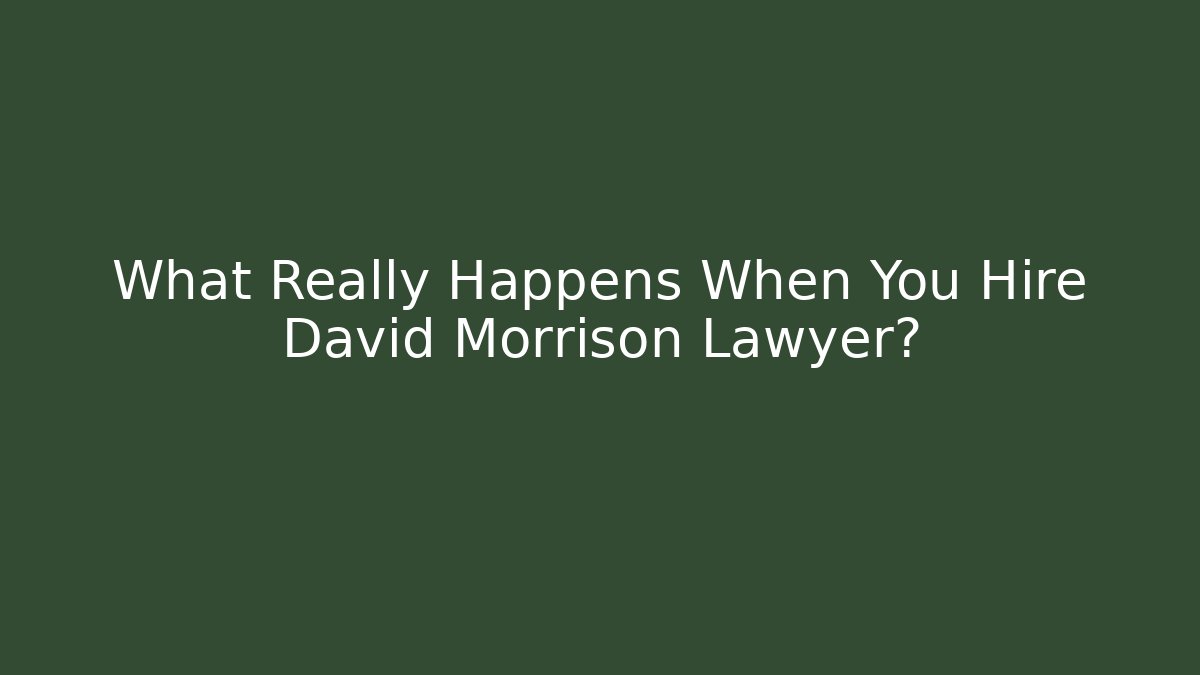 What Really Happens When You Hire David Morrison Lawyer?