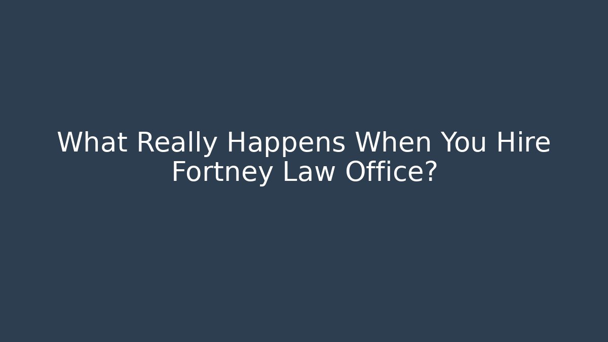What Really Happens When You Hire Fortney Law Office?