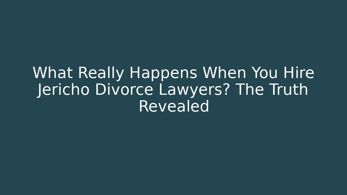 What Really Happens When You Hire Jericho Divorce Lawyers? The Truth Revealed