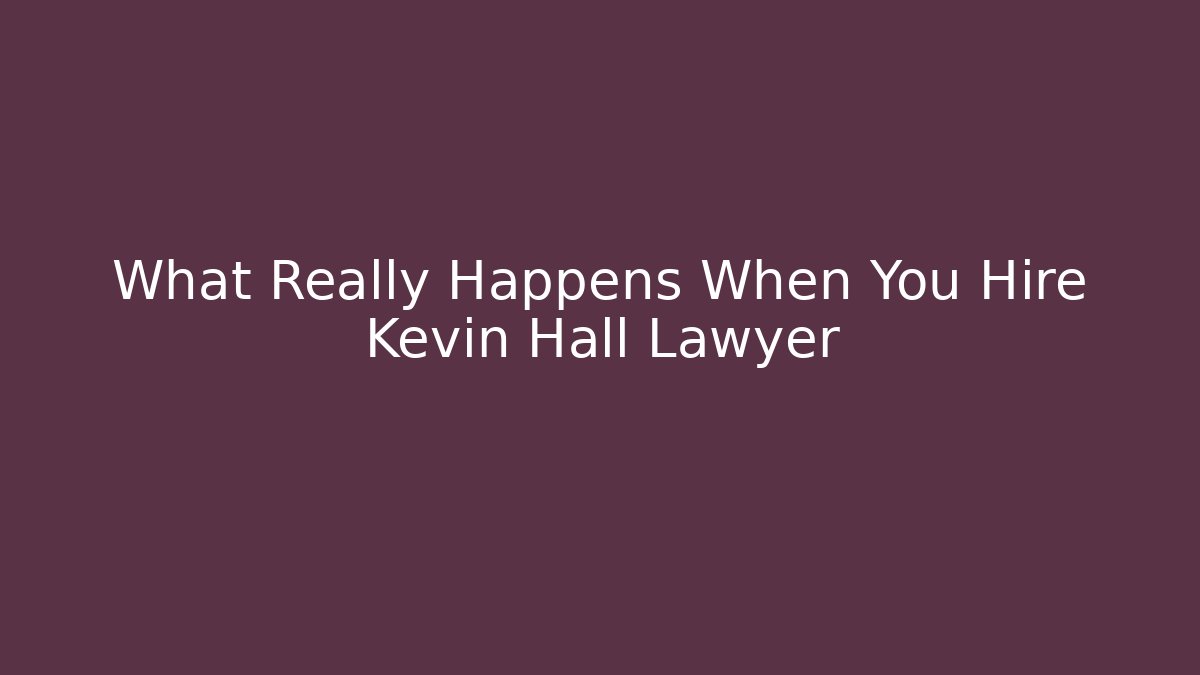 What Really Happens When You Hire Kevin Hall Lawyer