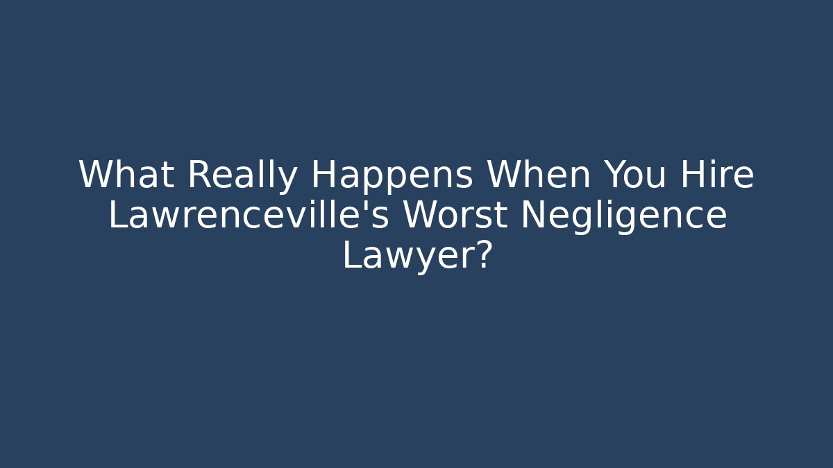 What Really Happens When You Hire Lawrenceville’s Worst Negligence Lawyer?