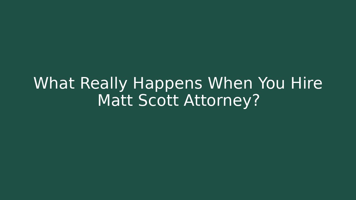 What Really Happens When You Hire Matt Scott Attorney?
