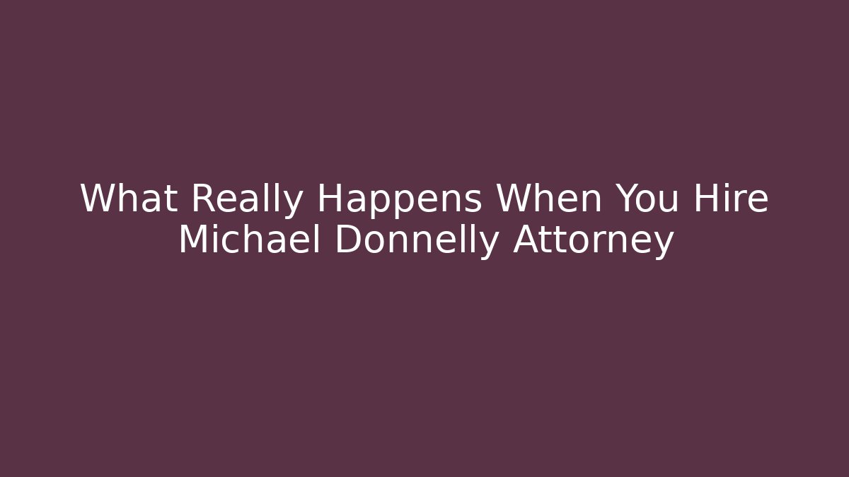What Really Happens When You Hire Michael Donnelly Attorney