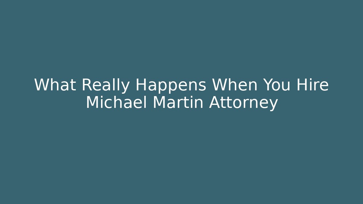 What Really Happens When You Hire Michael Martin Attorney