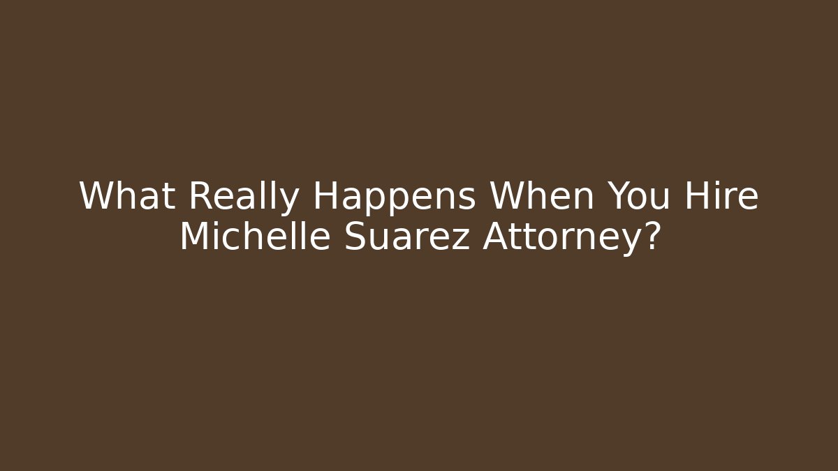 What Really Happens When You Hire Michelle Suarez Attorney? - WealthxGroup