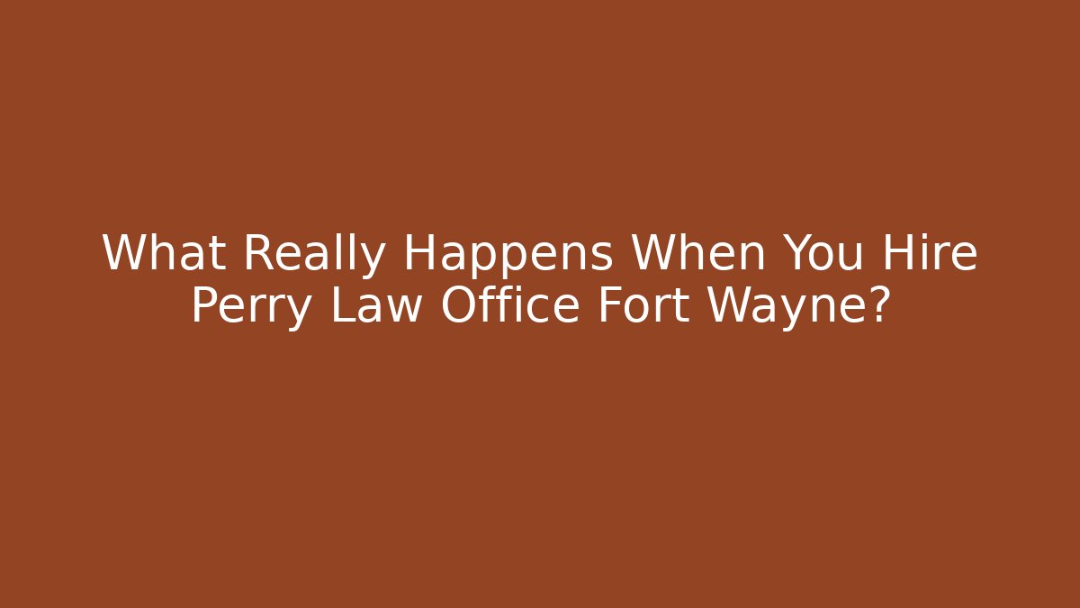 What Really Happens When You Hire Perry Law Office Fort Wayne?