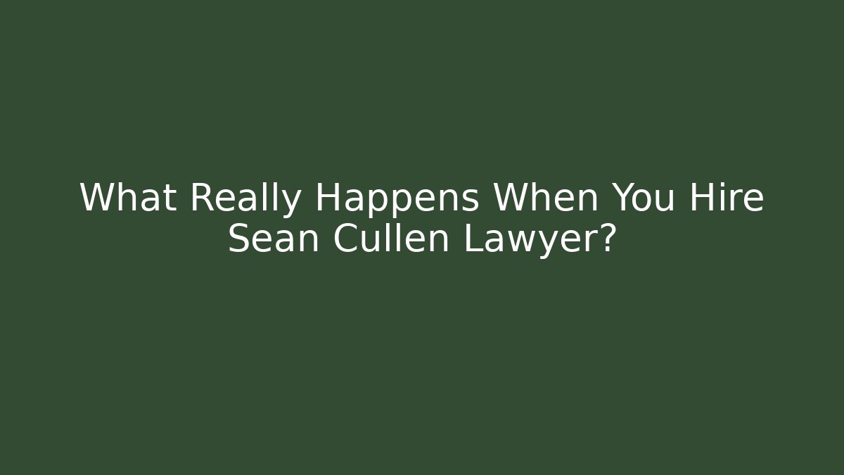 What Really Happens When You Hire Sean Cullen Lawyer?