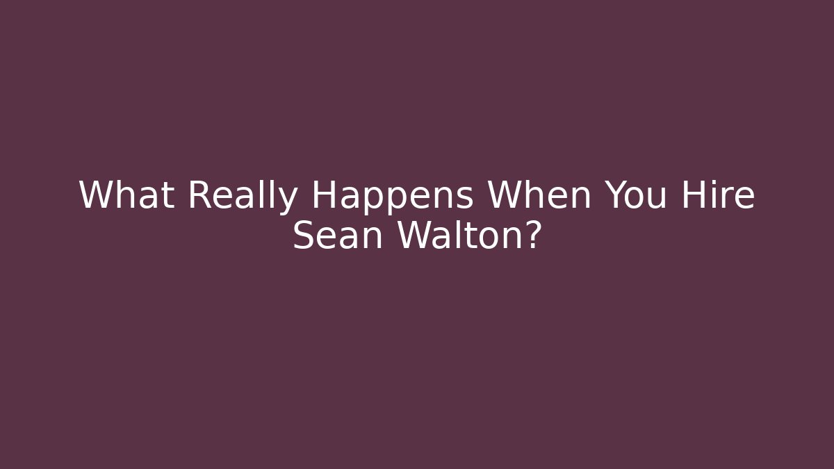 What Really Happens When You Hire Sean Walton?
