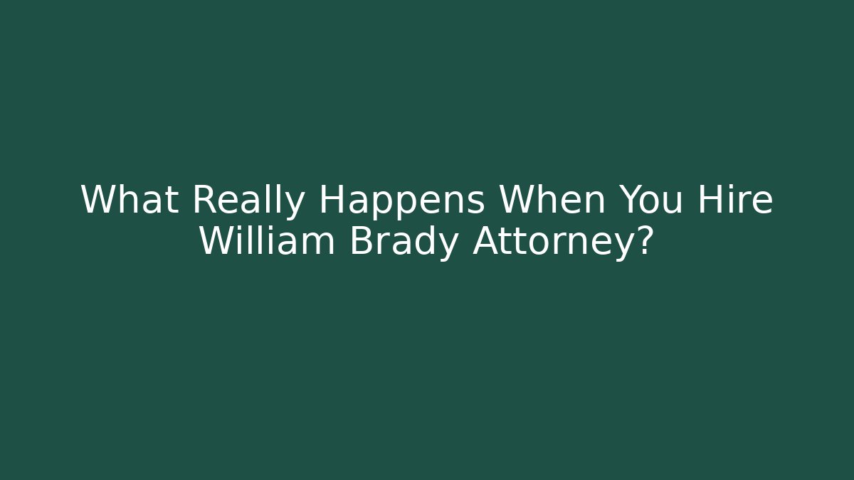 What Really Happens When You Hire William Brady Attorney?
