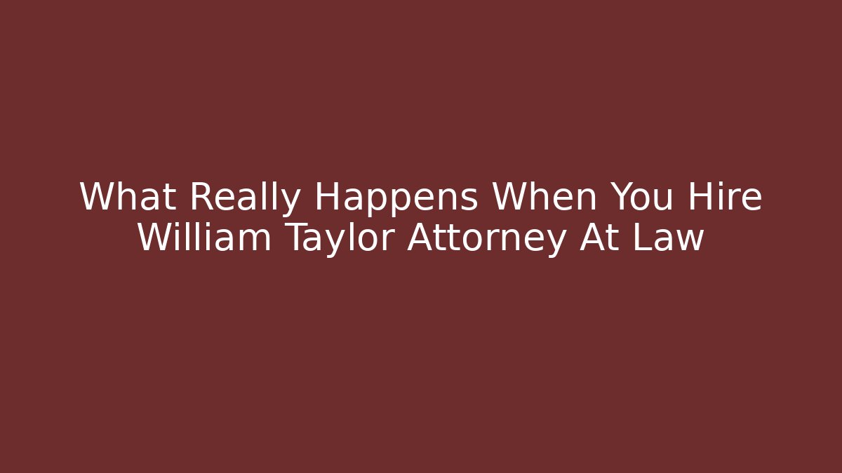 What Really Happens When You Hire William Taylor Attorney At Law