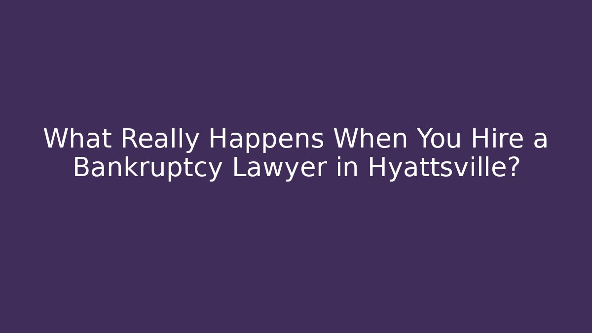 What Really Happens When You Hire a Bankruptcy Lawyer in Hyattsville?