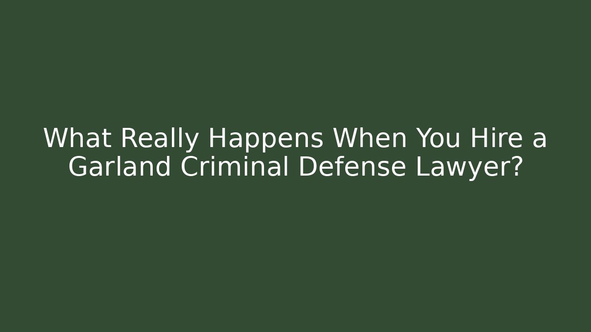 What Really Happens When You Hire a Garland Criminal Defense Lawyer?