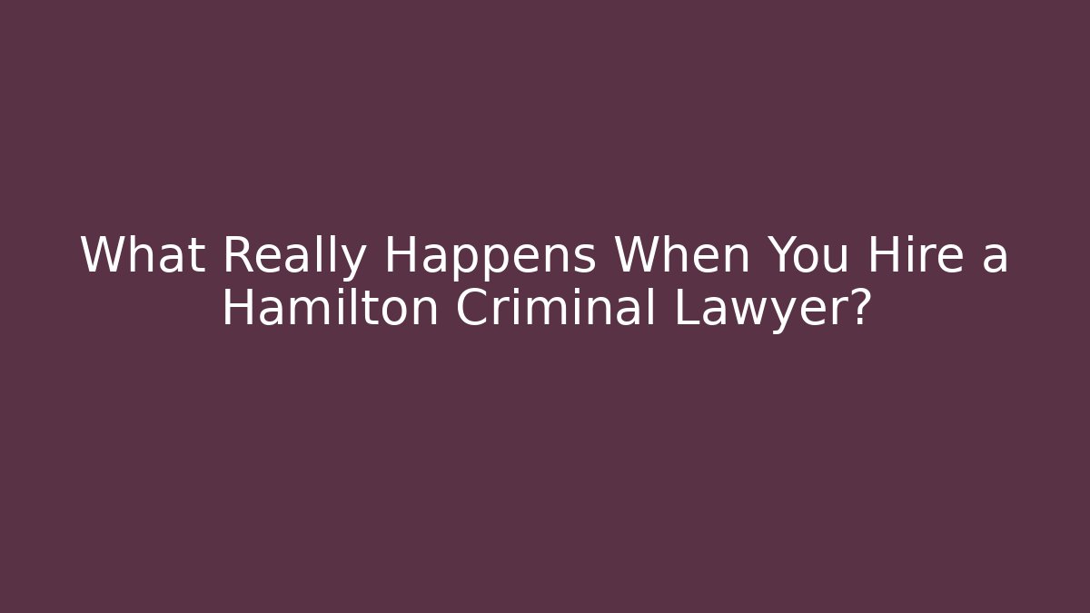 What Really Happens When You Hire a Hamilton Criminal Lawyer?