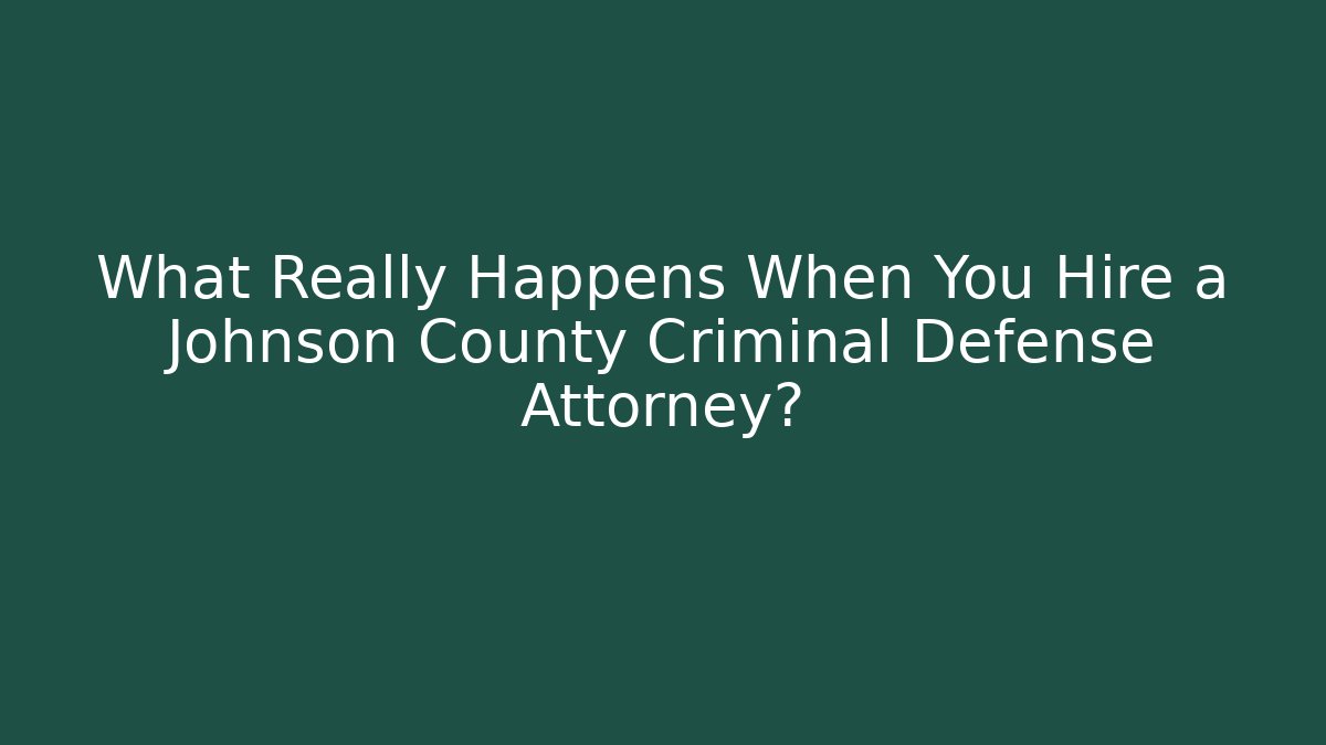 What Really Happens When You Hire a Johnson County Criminal Defense Attorney?