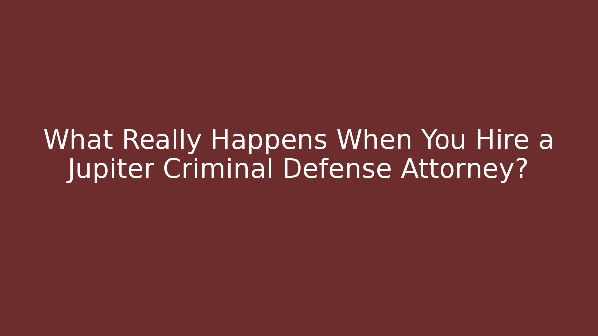 What Really Happens When You Hire a Jupiter Criminal Defense Attorney?