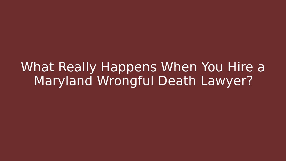 What Really Happens When You Hire a Maryland Wrongful Death Lawyer?