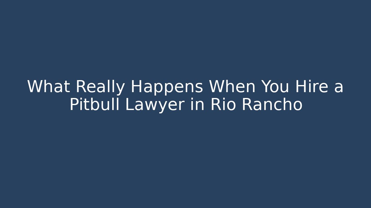 What Really Happens When You Hire a Pitbull Lawyer in Rio Rancho