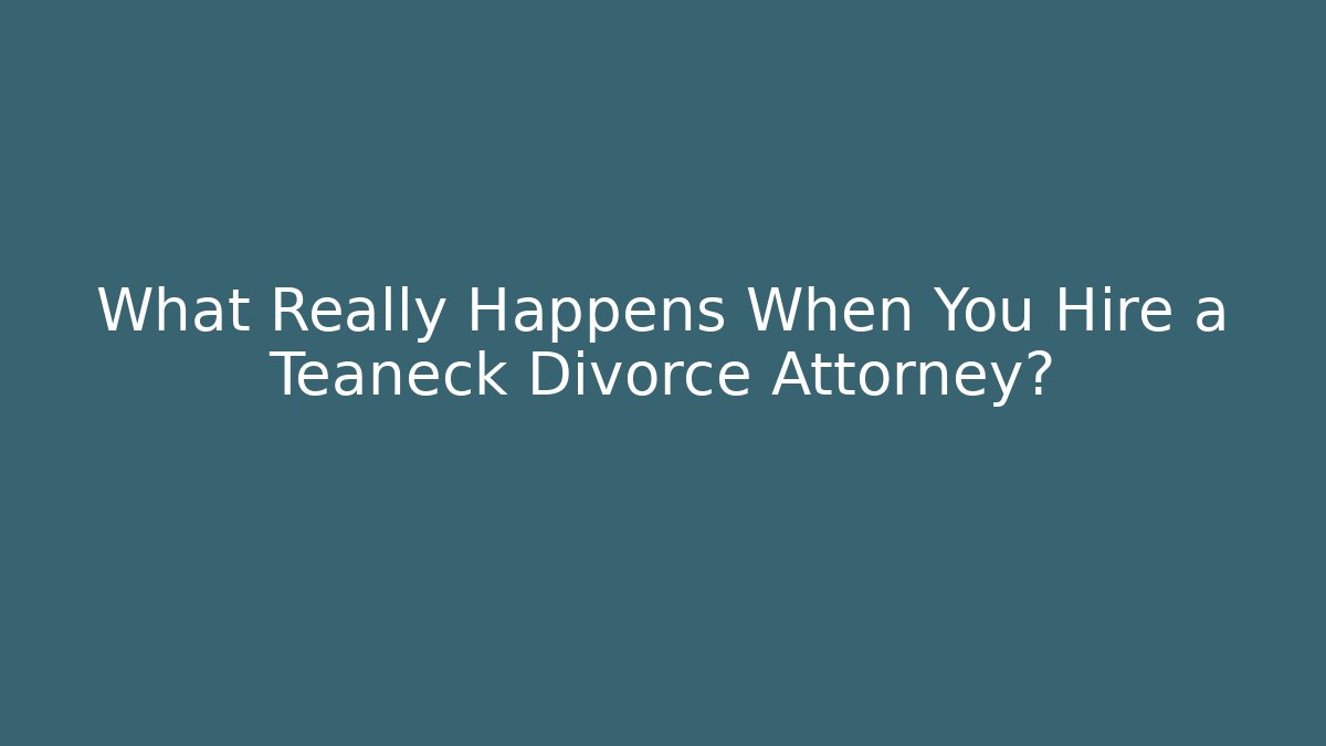 What Really Happens When You Hire a Teaneck Divorce Attorney?