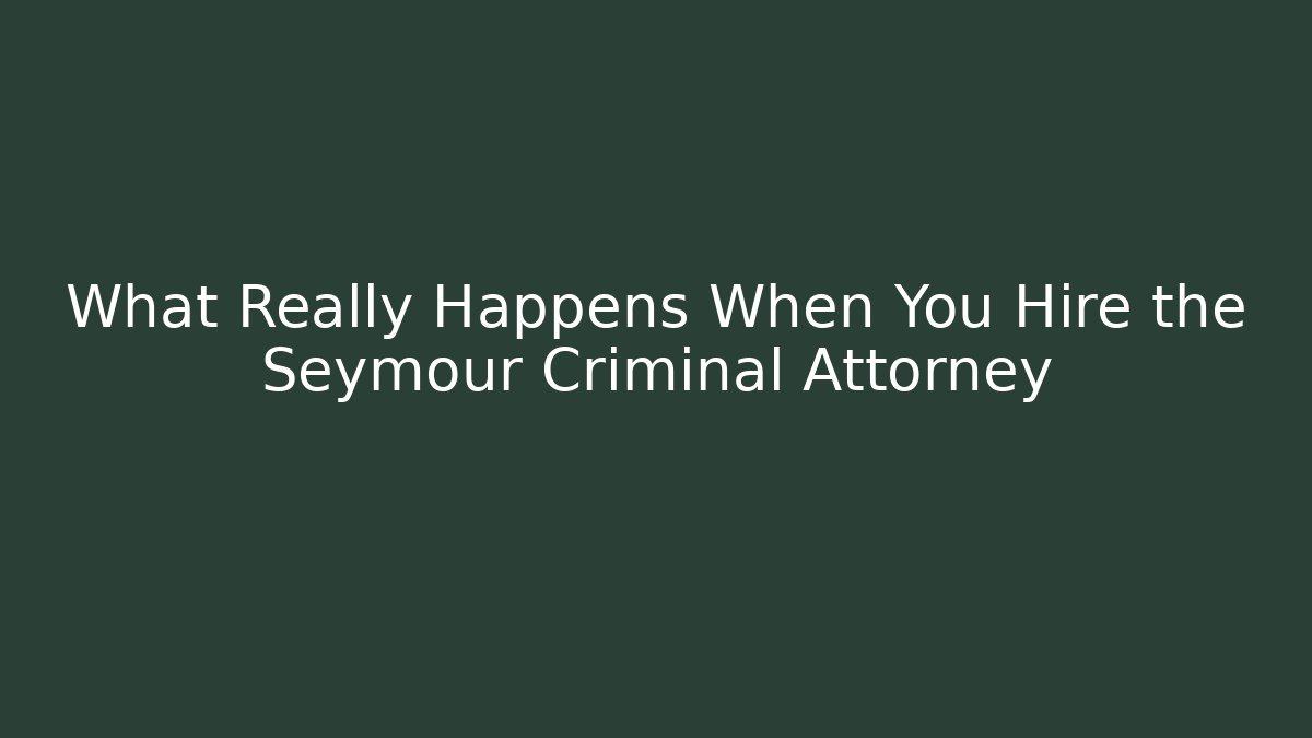 What Really Happens When You Hire the Seymour Criminal Attorney