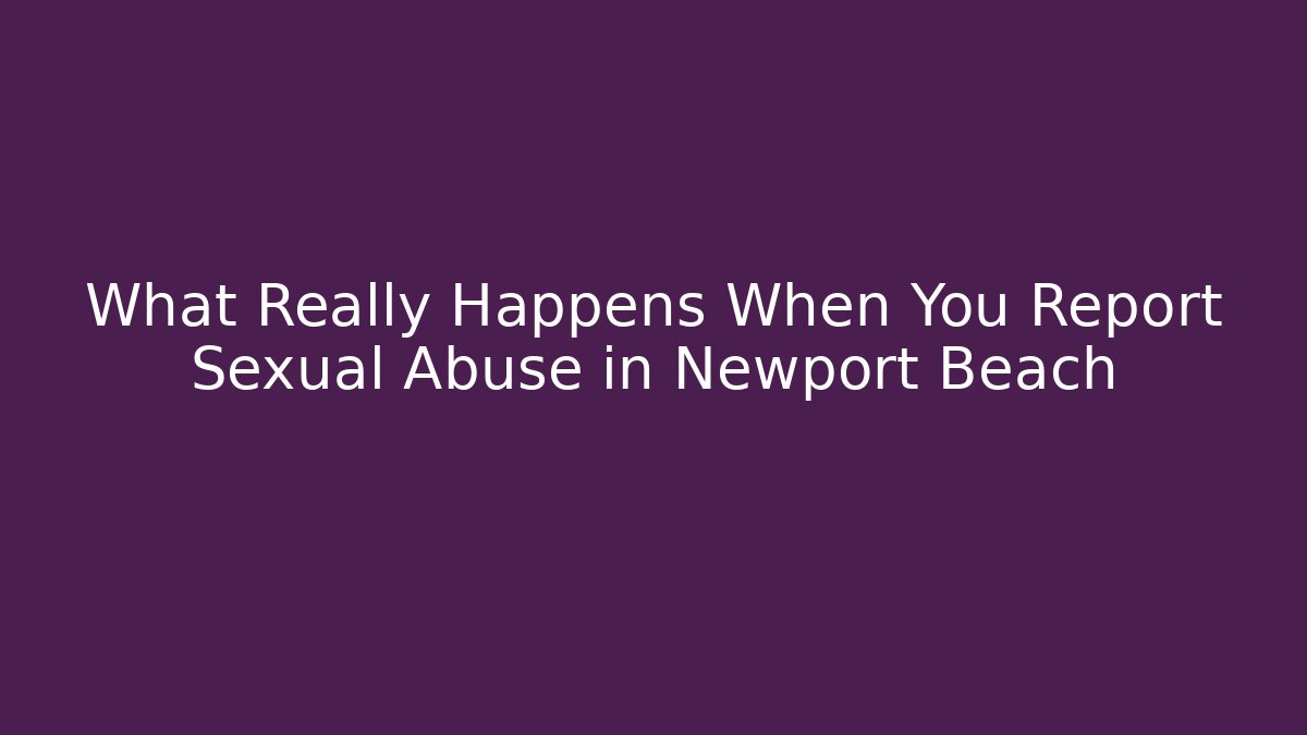 What Really Happens When You Report Sexual Abuse in Newport Beach - WealthxGroup