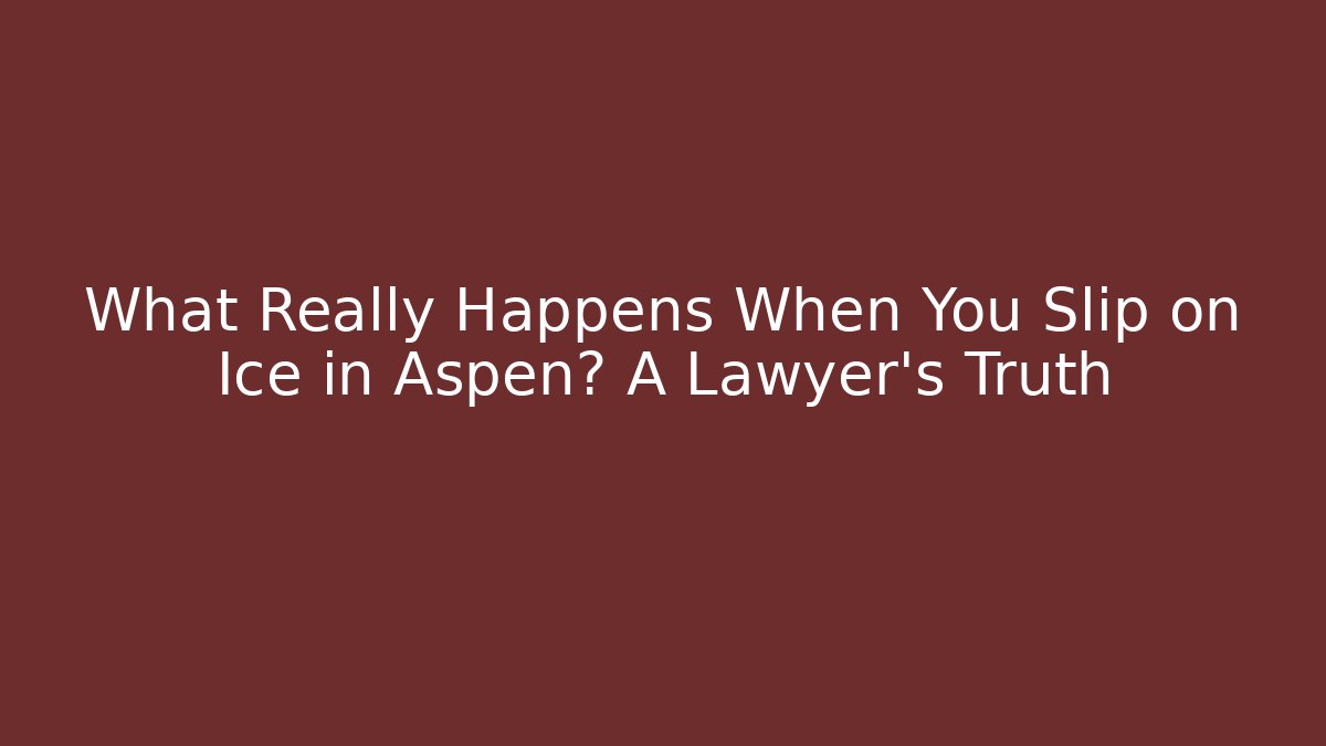 What Really Happens When You Slip on Ice in Aspen? A Lawyer’s Truth