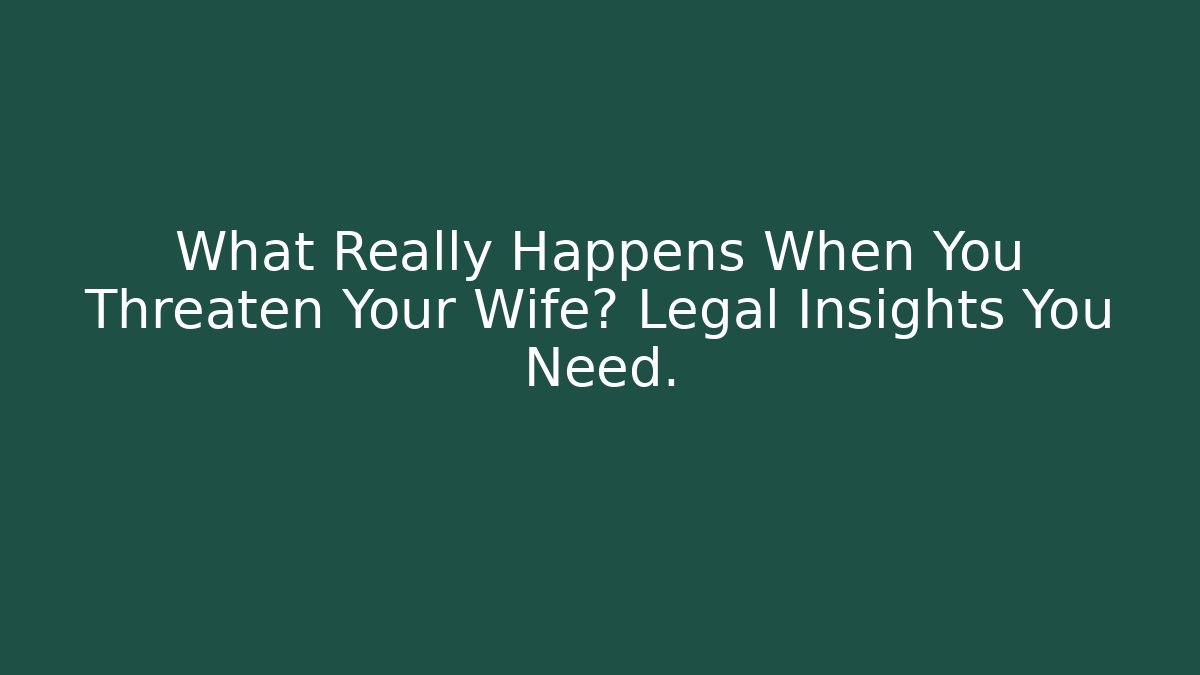 What Really Happens When You Threaten Your Wife? Legal Insights You Need.