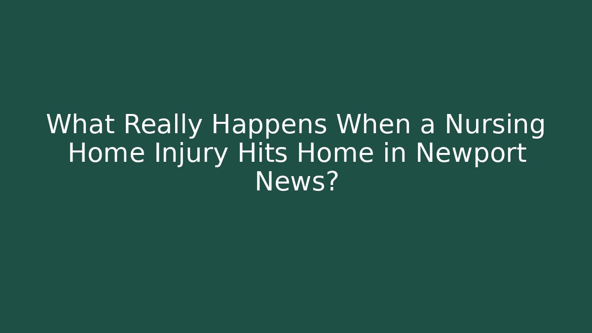 What Really Happens When a Nursing Home Injury Hits Home in Newport News?