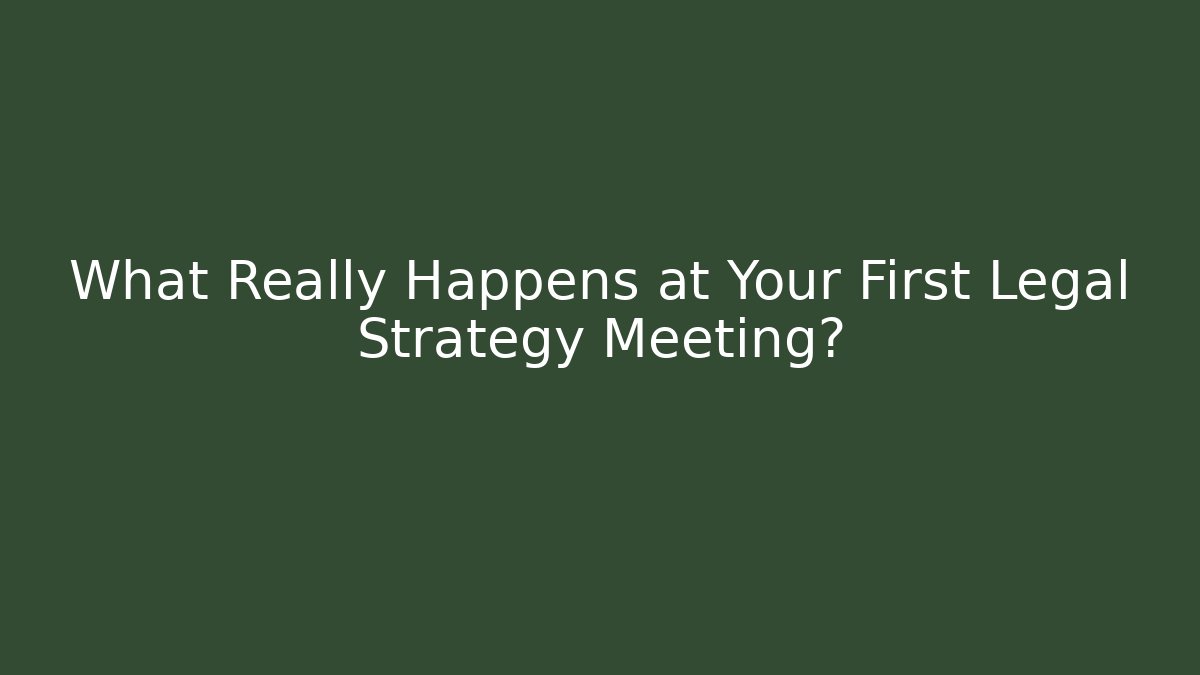 What Really Happens at Your First Legal Strategy Meeting?