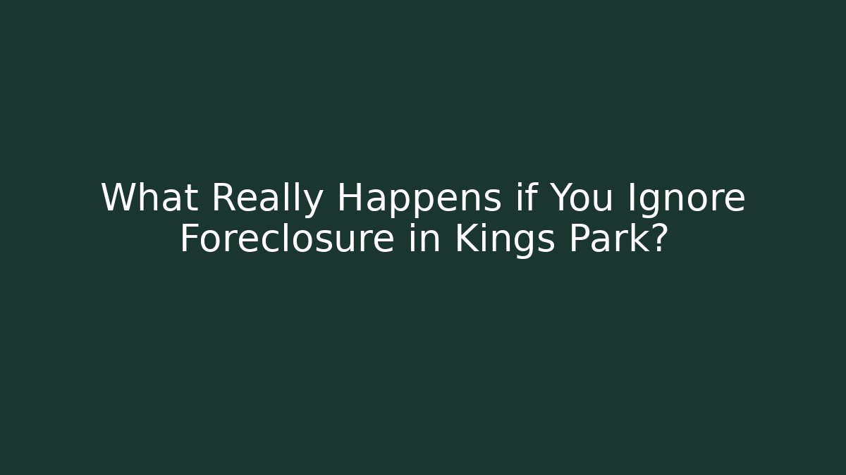 What Really Happens if You Ignore Foreclosure in Kings Park?