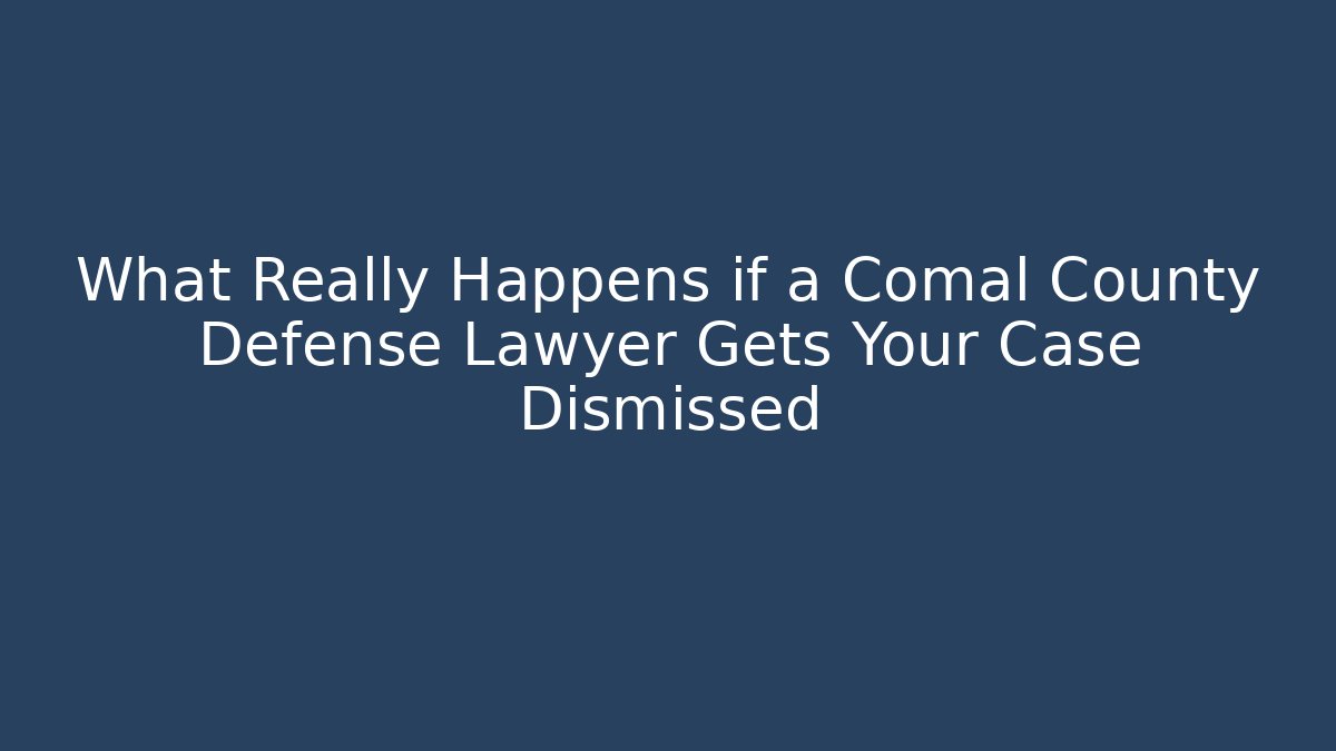 What Really Happens if a Comal County Defense Lawyer Gets Your Case Dismissed