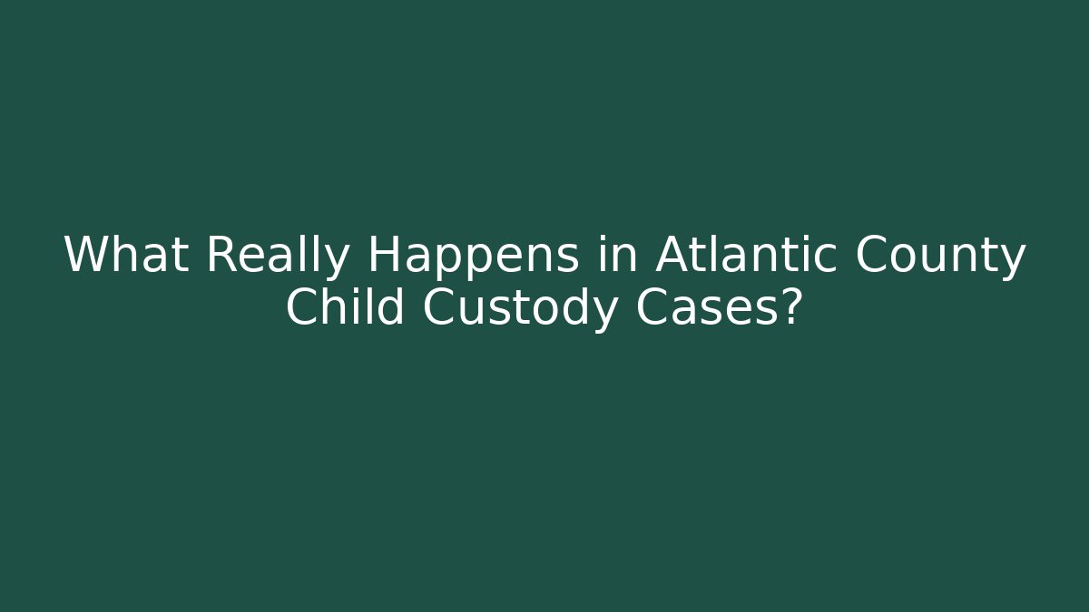 What Really Happens in Atlantic County Child Custody Cases? - WealthxGroup