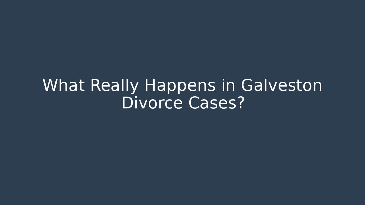 What Really Happens in Galveston Divorce Cases?
