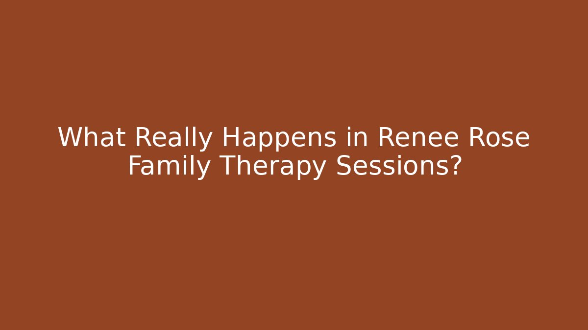 What Really Happens in Renee Rose Family Therapy Sessions?