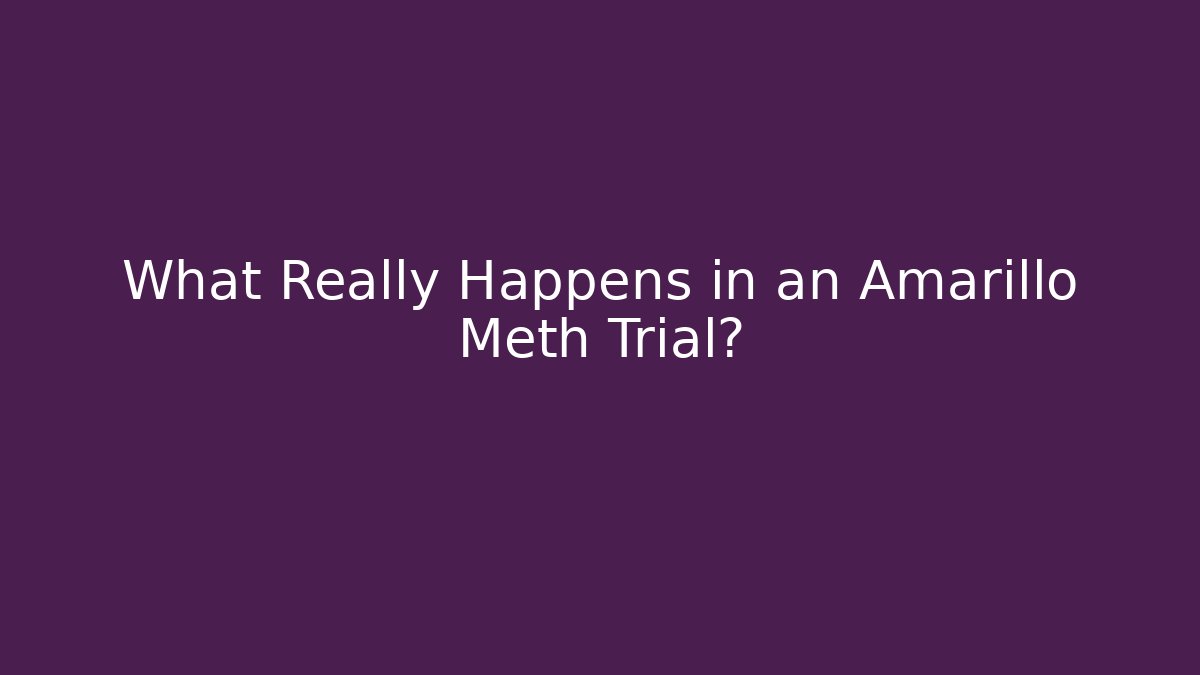 What Really Happens in an Amarillo Meth Trial? - WealthxGroup