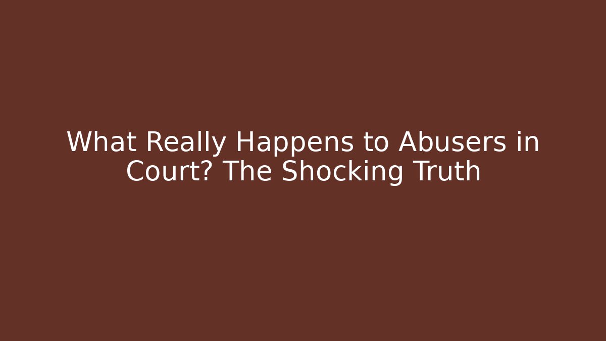 What Really Happens to Abusers in Court? The Shocking Truth