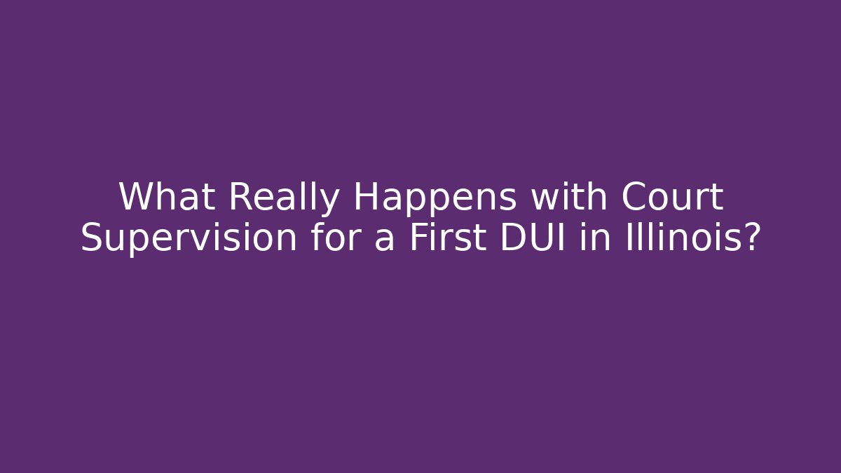 What Really Happens with Court Supervision for a First DUI in Illinois?