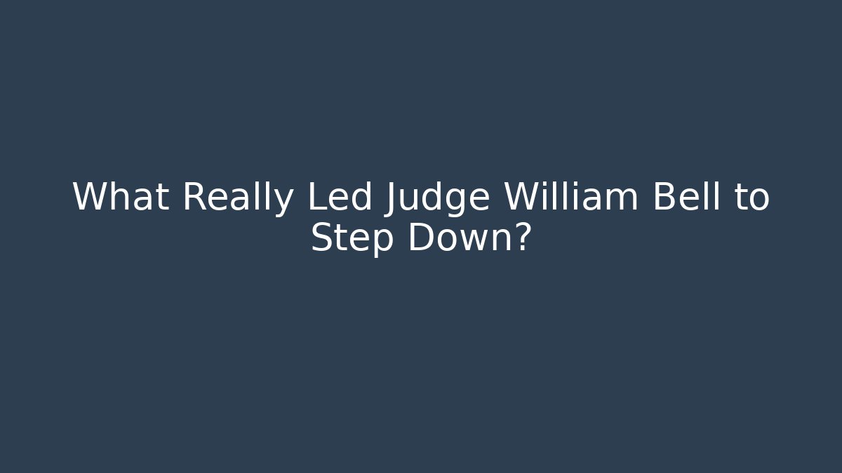 What Really Led Judge William Bell to Step Down? - WealthxGroup