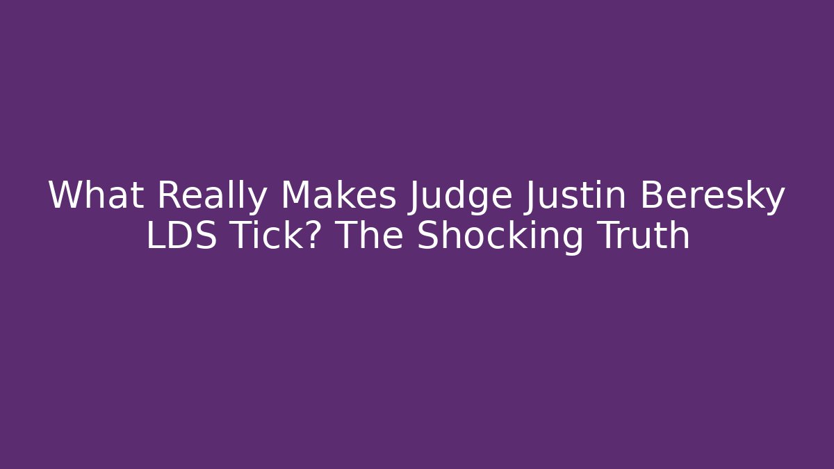 What Really Makes Judge Justin Beresky LDS Tick? The Shocking Truth
