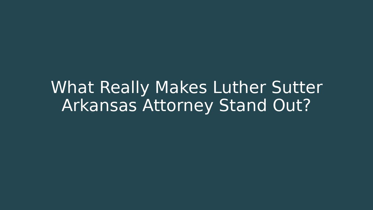 What Really Makes Luther Sutter Arkansas Attorney Stand Out?