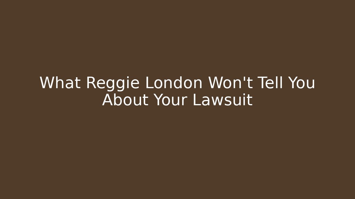What Reggie London Won't Tell You About Your Lawsuit