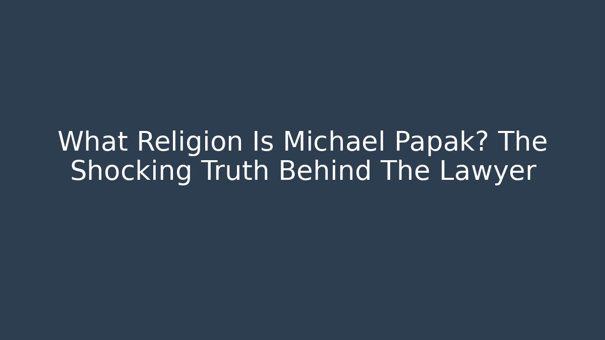 What Religion Is Michael Papak? The Shocking Truth Behind The Lawyer