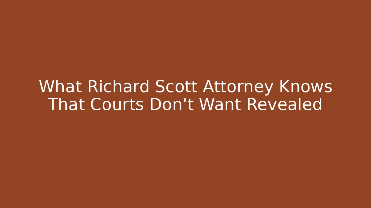 What Richard Scott Attorney Knows That Courts Don't Want Revealed