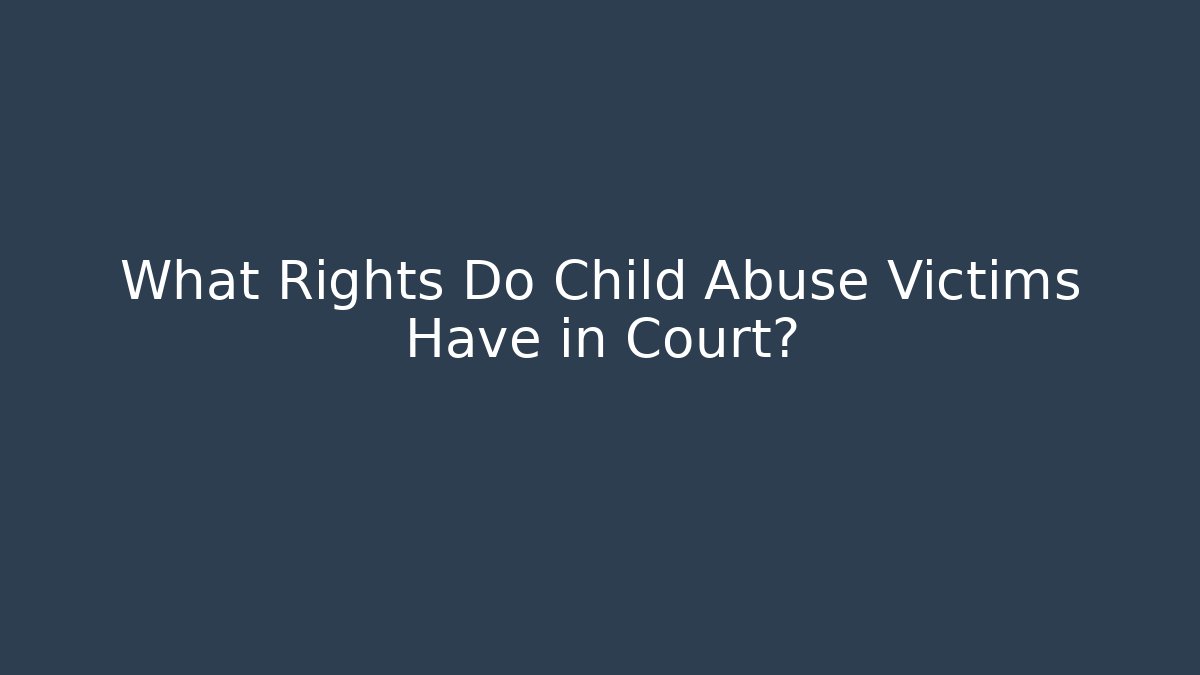 What Rights Do Child Abuse Victims Have in Court?