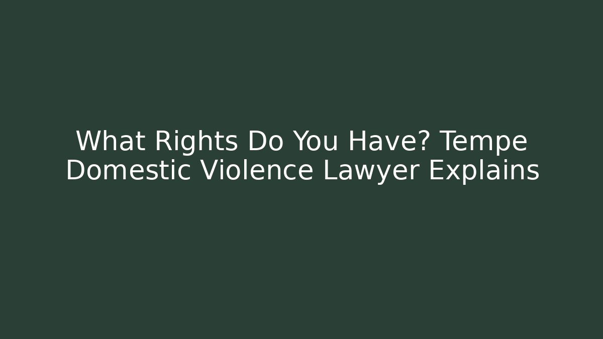What Rights Do You Have? Tempe Domestic Violence Lawyer Explains